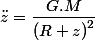 \ddot{z}=\dfrac{G.M}{\left(R+z\right)^{2}}